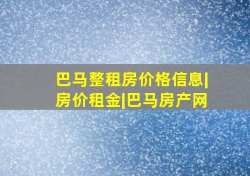 巴马整租房价格信息|房价租金|巴马房产网